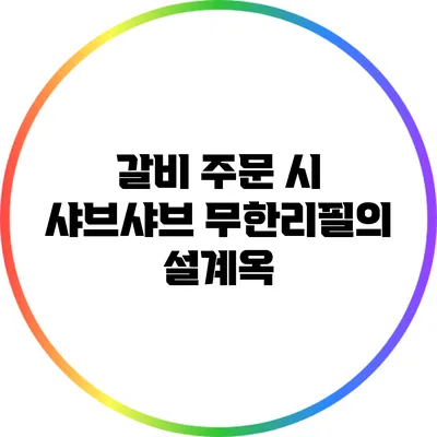 갈비 주문 시 샤브샤브 무한리필의 설계옥