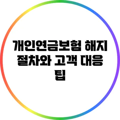 개인연금보험 해지 절차와 고객 대응 팁