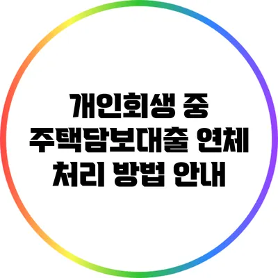 개인회생 중 주택담보대출 연체 처리 방법 안내