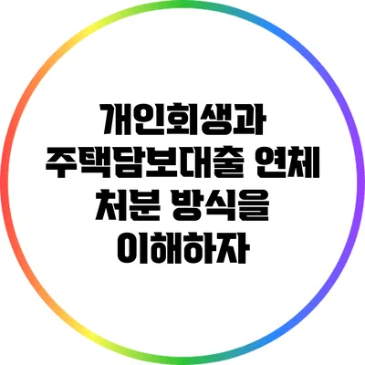 개인회생과 주택담보대출: 연체 처분 방식을 이해하자