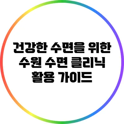 건강한 수면을 위한 수원 수면 클리닉 활용 가이드