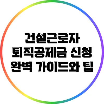건설근로자 퇴직공제금 신청: 완벽 가이드와 팁