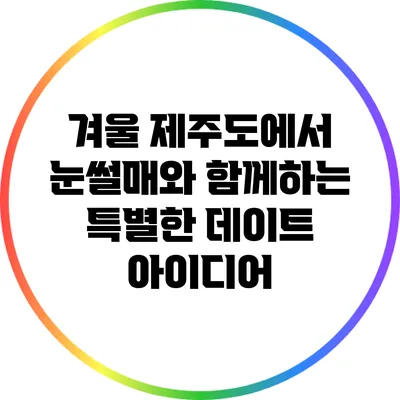 겨울 제주도에서 눈썰매와 함께하는 특별한 데이트 아이디어