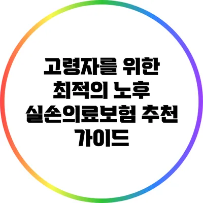 고령자를 위한 최적의 노후 실손의료보험 추천 가이드