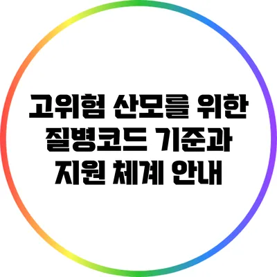 고위험 산모를 위한 질병코드 기준과 지원 체계 안내