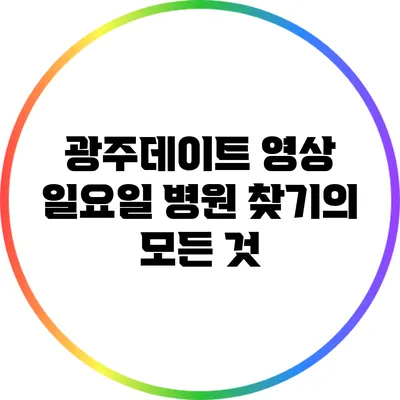 광주데이트 영상: 일요일 병원 찾기의 모든 것
