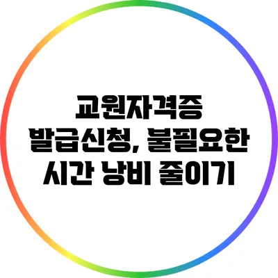 교원자격증 발급신청, 불필요한 시간 낭비 줄이기