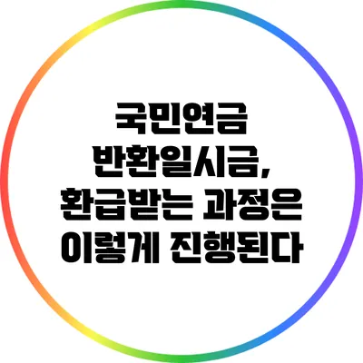 국민연금 반환일시금, 환급받는 과정은 이렇게 진행된다