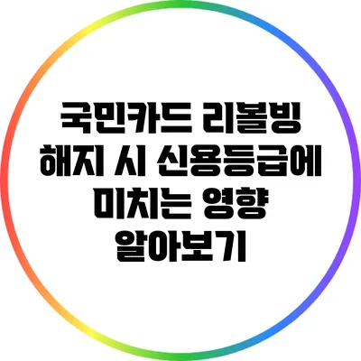 국민카드 리볼빙 해지 시 신용등급에 미치는 영향 알아보기