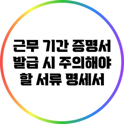 근무 기간 증명서 발급 시 주의해야 할 서류 명세서