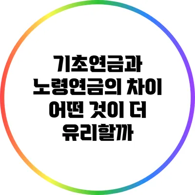기초연금과 노령연금의 차이: 어떤 것이 더 유리할까?