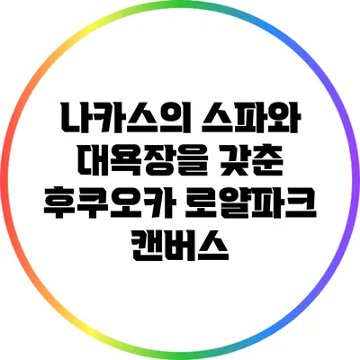 나카스의 스파와 대욕장을 갖춘 후쿠오카 로얄파크 캔버스