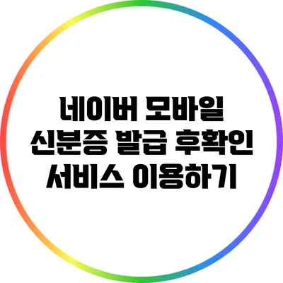 네이버 모바일 신분증 발급 후확인 서비스 이용하기