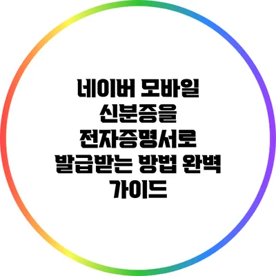 네이버 모바일 신분증을 전자증명서로 발급받는 방법 완벽 가이드
