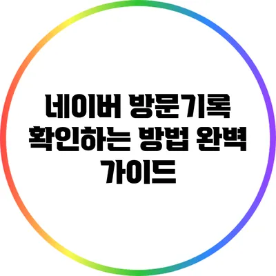 네이버 방문기록 확인하는 방법 완벽 가이드
