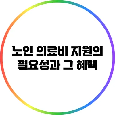 노인 의료비 지원의 필요성과 그 혜택