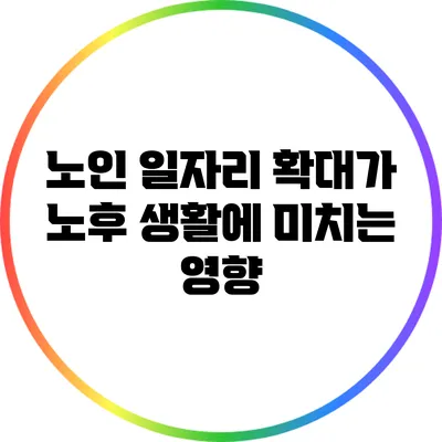 노인 일자리 확대가 노후 생활에 미치는 영향