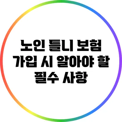 노인 틀니 보험 가입 시 알아야 할 필수 사항