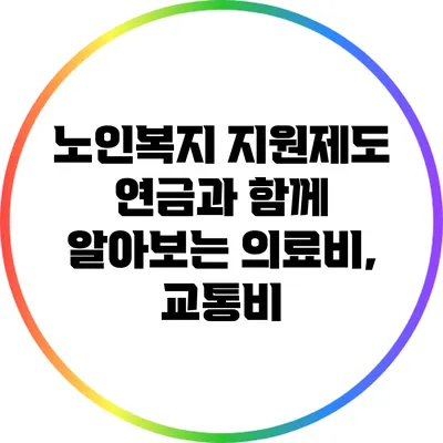 노인복지 지원제도: 연금과 함께 알아보는 의료비, 교통비