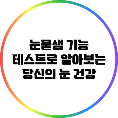 눈물샘 기능 테스트로 알아보는 당신의 눈 건강