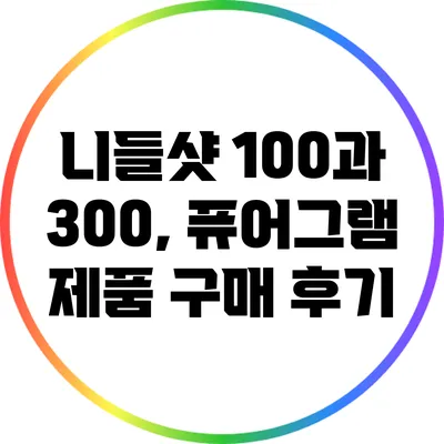 니들샷 100과 300, 퓨어그램 제품 구매 후기
