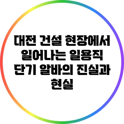 대전 건설 현장에서 일어나는 일용직 단기 알바의 진실과 현실