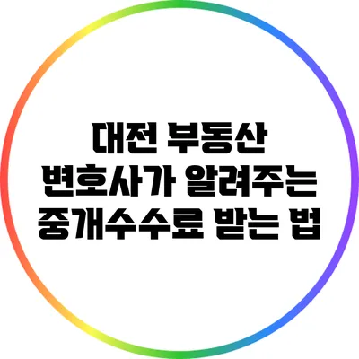 대전 부동산 변호사가 알려주는 중개수수료 받는 법