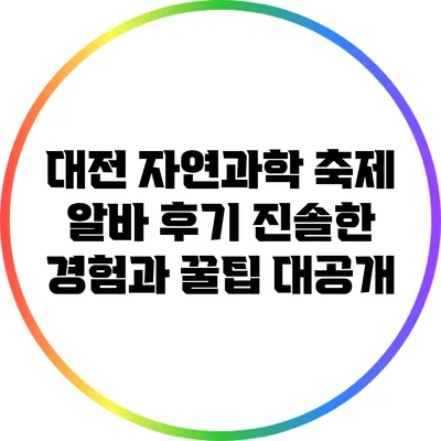 대전 자연과학 축제 알바 후기: 진솔한 경험과 꿀팁 대공개