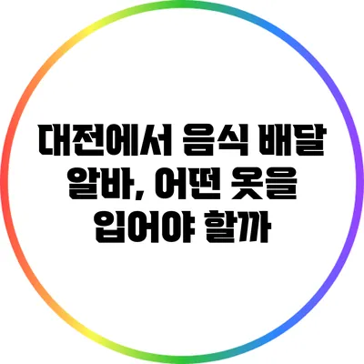 대전에서 음식 배달 알바, 어떤 옷을 입어야 할까?