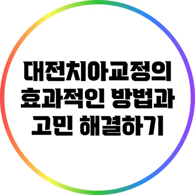 대전치아교정의 효과적인 방법과 고민 해결하기