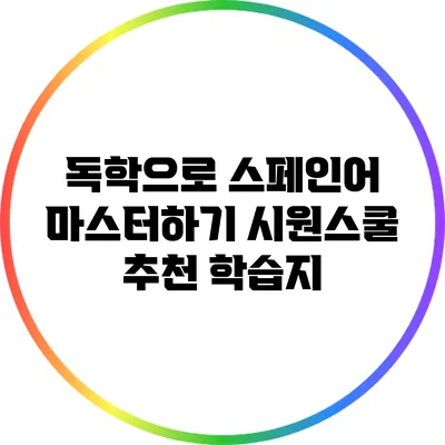 독학으로 스페인어 마스터하기: 시원스쿨 추천 학습지