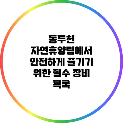 동두천 자연휴양림에서 안전하게 즐기기 위한 필수 장비 목록