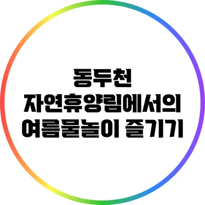동두천 자연휴양림에서의 여름물놀이 즐기기