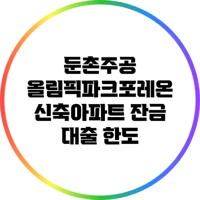 둔촌주공 올림픽파크포레온 신축아파트 잔금 대출 한도