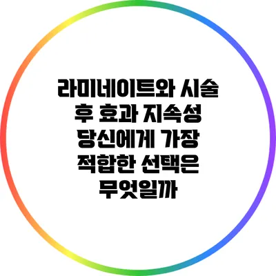 라미네이트와 시술 후 효과 지속성: 당신에게 가장 적합한 선택은 무엇일까?