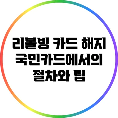 리볼빙 카드 해지: 국민카드에서의 절차와 팁