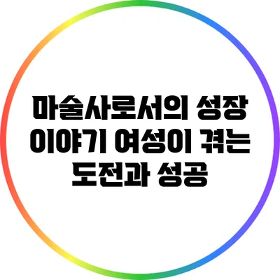 마술사로서의 성장 이야기: 여성이 겪는 도전과 성공