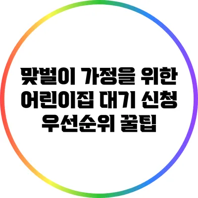 맞벌이 가정을 위한 어린이집 대기 신청 우선순위 꿀팁