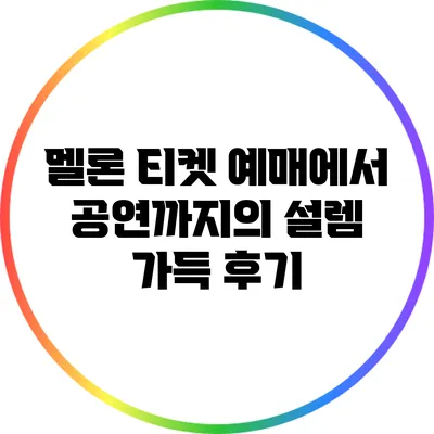 멜론 티켓 예매에서 공연까지의 설렘 가득 후기