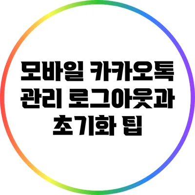 모바일 카카오톡 관리: 로그아웃과 초기화 팁