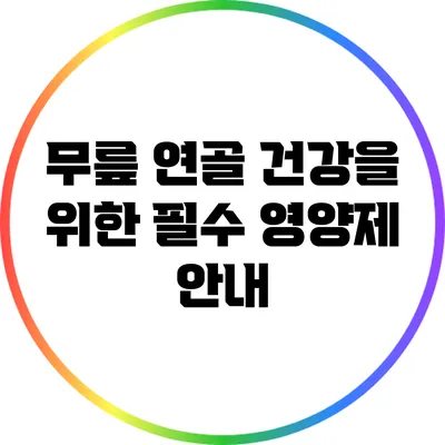 무릎 연골 건강을 위한 필수 영양제 안내