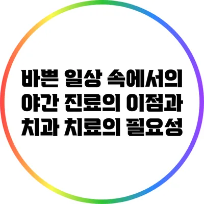 바쁜 일상 속에서의 야간 진료의 이점과 치과 치료의 필요성