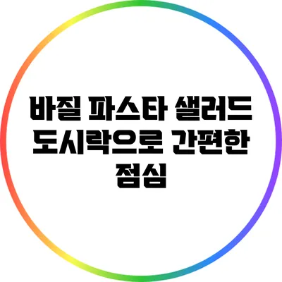 바질 파스타 샐러드 도시락으로 간편한 점심