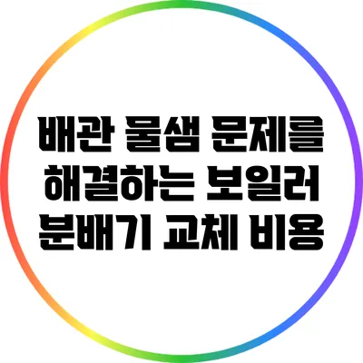 배관 물샘 문제를 해결하는 보일러 분배기 교체 비용