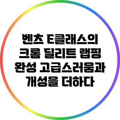 벤츠 E클래스의 크롬 딜리트 랩핑 완성: 고급스러움과 개성을 더하다