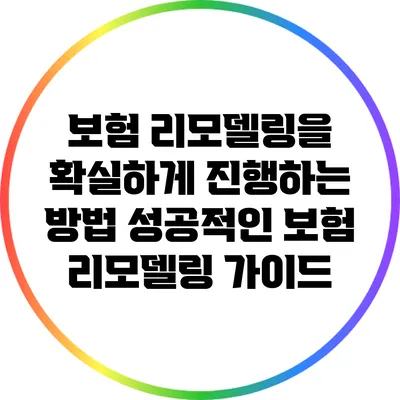 보험 리모델링을 확실하게 진행하는 방법: 성공적인 보험 리모델링 가이드