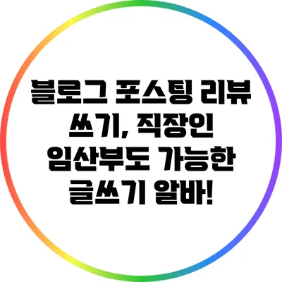 블로그 포스팅 리뷰 쓰기, 직장인 임산부도 가능한 글쓰기 알바!