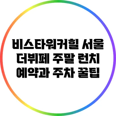 비스타워커힐 서울 더뷔페: 주말 런치 예약과 주차 꿀팁