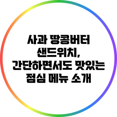 사과 땅콩버터 샌드위치, 간단하면서도 맛있는 점심 메뉴 소개