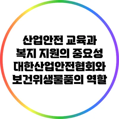 산업안전 교육과 복지 지원의 중요성: 대한산업안전협회와 보건위생물품의 역할